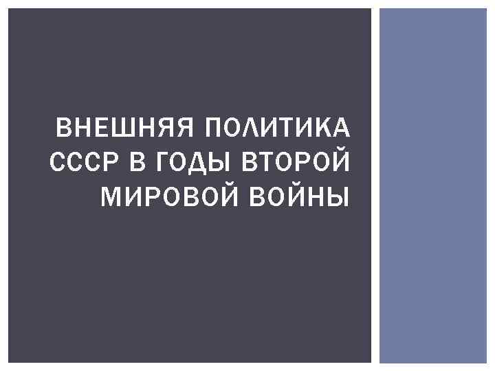 ВНЕШНЯЯ ПОЛИТИКА СССР В ГОДЫ ВТОРОЙ МИРОВОЙ ВОЙНЫ 