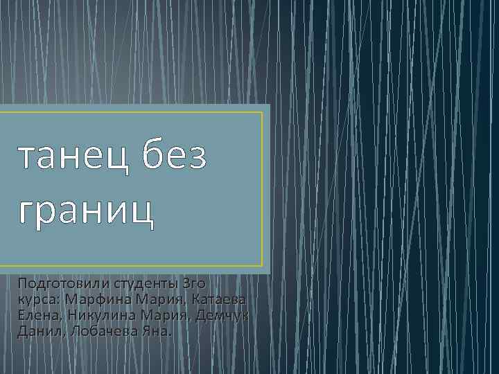танец без границ Подготовили студенты 3 го курса: Марфина Мария, Катаева Елена, Никулина Мария,