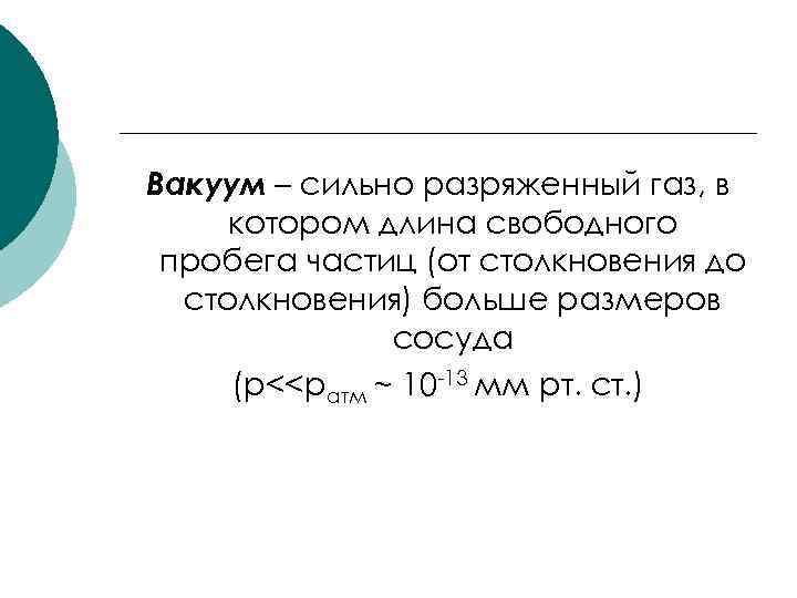 Вакуум – сильно разряженный газ, в котором длина свободного пробега частиц (от столкновения до