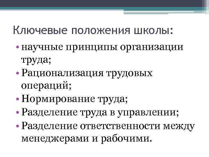 Ключевые положения школы: • научные принципы организации труда; • Рационализация трудовых операций; • Нормирование