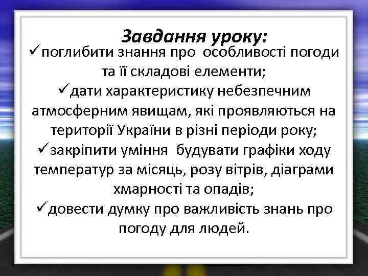 Завдання уроку: üпоглибити знання про особливості погоди та її складові елементи; üдати характеристику небезпечним