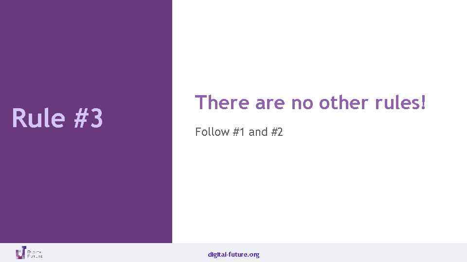 Rule #3 There are no other rules! Follow #1 and #2 digital-future. org 