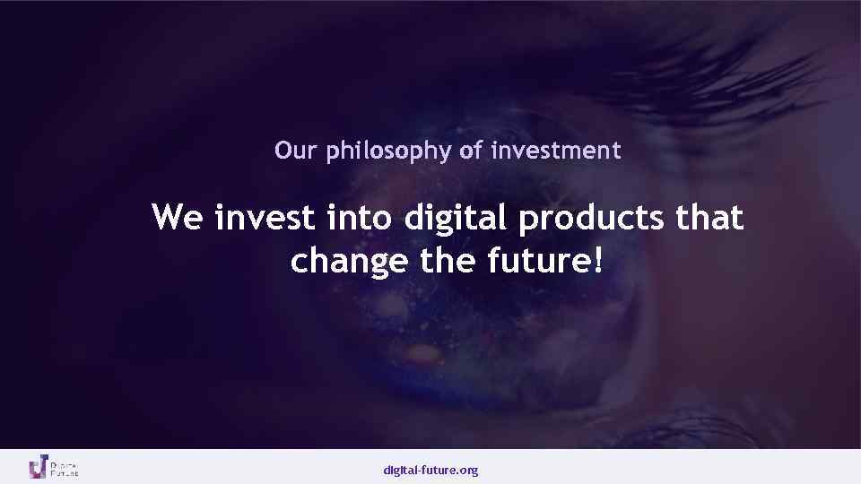 Our philosophy of investment We invest into digital products that change the future! digital-future.