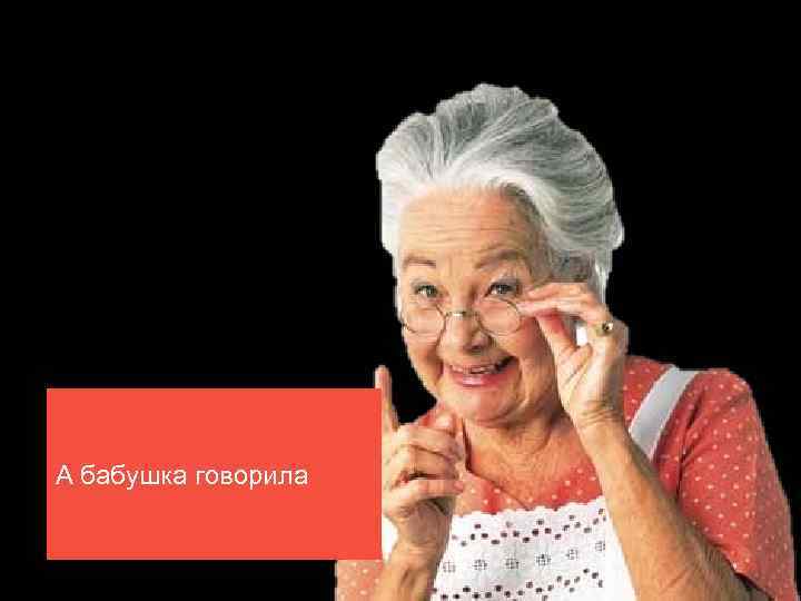 А бабушка говорила 