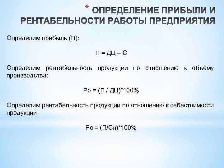 * Определим прибыль (П): П = ДЦ – С Определим рентабельность продукции по отношению