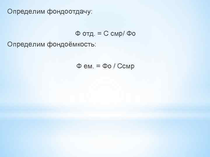 Определим фондоотдачу: Ф отд. = С смр/ Фо Определим фондоёмкость: Ф ем. = Фо