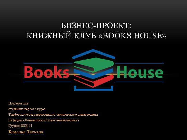 БИЗНЕС-ПРОЕКТ: КНИЖНЫЙ КЛУБ «BOOKS HOUSE» Подготовила студентка первого курса Тамбовского государственного технического университета Кафедры