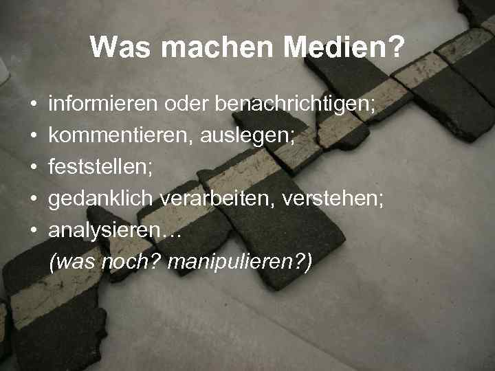 Was machen Medien? • • • informieren oder benachrichtigen; kommentieren, auslegen; feststellen; gedanklich verarbeiten,
