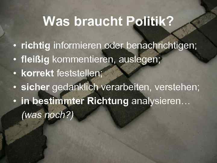 Was braucht Politik? • • • richtig informieren oder benachrichtigen; fleißig kommentieren, auslegen; korrekt