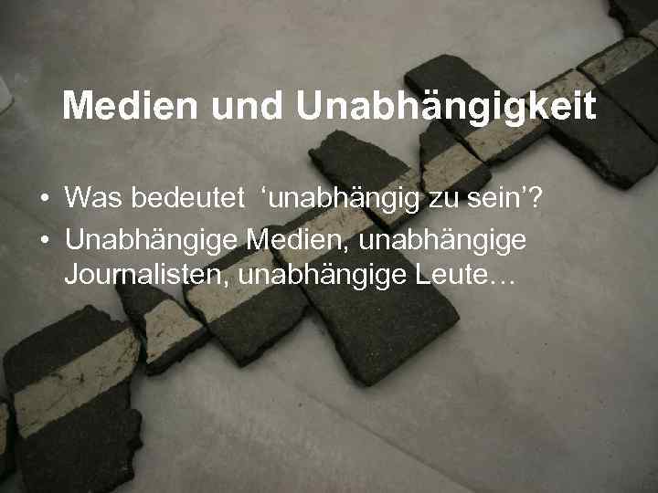 Medien und Unabhängigkeit • Was bedeutet ‘unabhängig zu sein’? • Unabhängige Medien, unabhängige Journalisten,