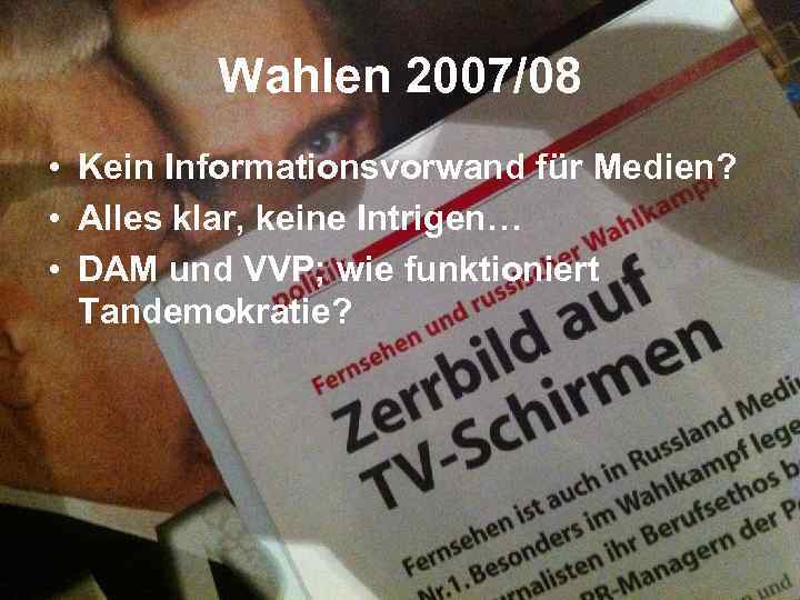 Wahlen 2007/08 • Kein Informationsvorwand für Medien? • Alles klar, keine Intrigen… • DAM