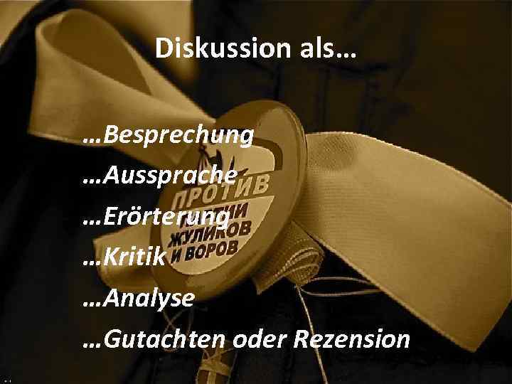 Diskussion als… …Besprechung …Aussprache …Erörterung …Kritik …Analyse …Gutachten oder Rezension 