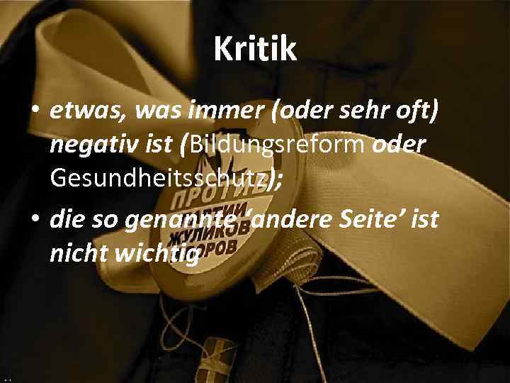 Kritik • etwas, was immer (oder sehr oft) negativ ist (Bildungsreform oder Gesundheitsschutz); •