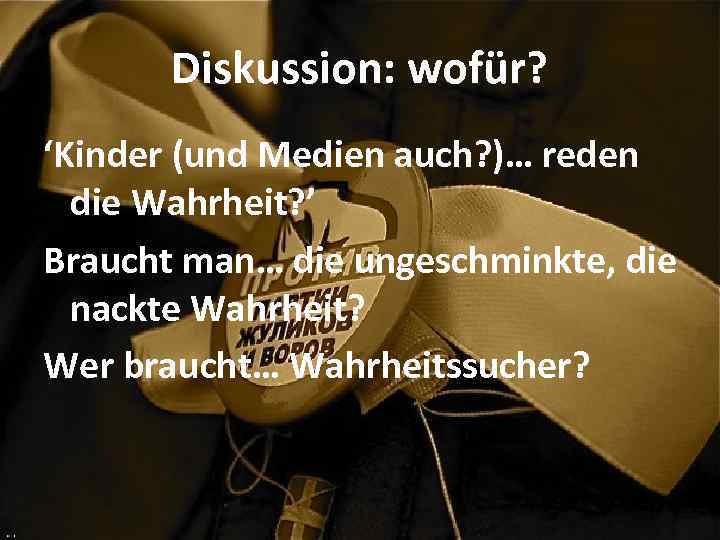 Diskussion: wofür? ‘Kinder (und Medien auch? )… reden die Wahrheit? ’ Braucht man… die