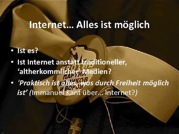 Internet… Alles ist möglich • Ist es? • Ist Internet anstatt traditioneller, ‘altherkommlicher’ Medien?