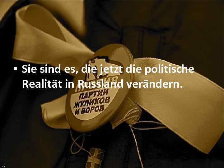  • Sie sind es, die jetzt die politische Realität in Russland verändern. 