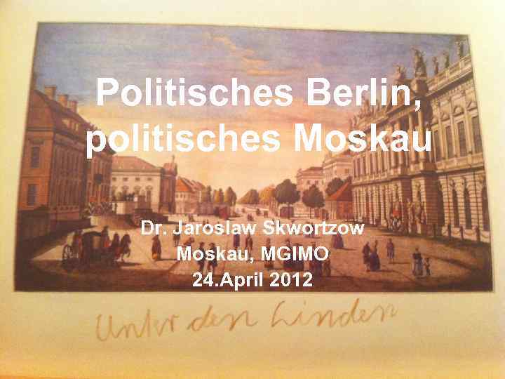 Politisches Berlin, politisches Moskau Dr. Jaroslaw Skwortzow Moskau, MGIMO 24. April 2012 