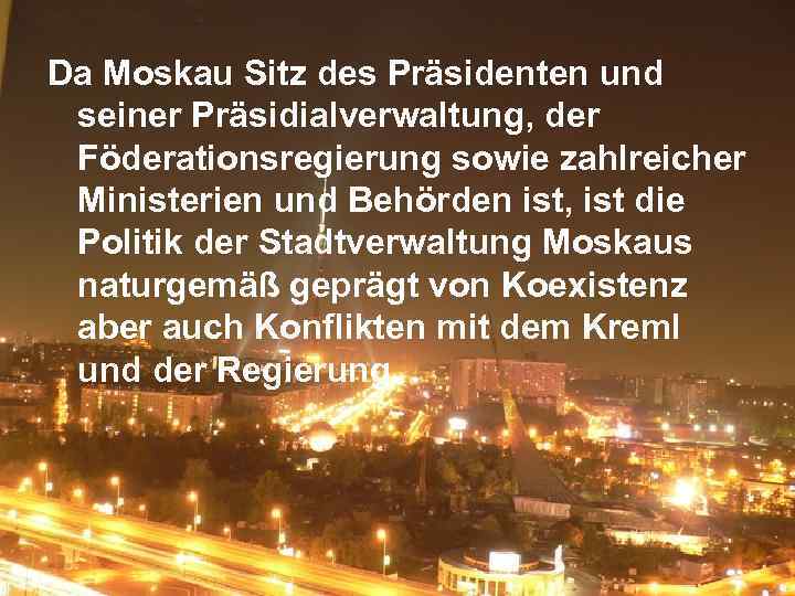 Da Moskau Sitz des Präsidenten und seiner Präsidialverwaltung, der Föderationsregierung sowie zahlreicher Ministerien und