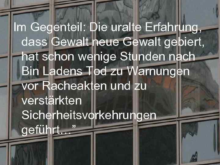 Im Gegenteil: Die uralte Erfahrung, dass Gewalt neue Gewalt gebiert, hat schon wenige Stunden
