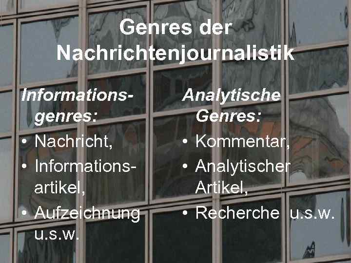 Genres der Nachrichtenjournalistik Informationsgenres: • Nachricht, • Informationsartikel, • Aufzeichnung u. s. w. Analytische