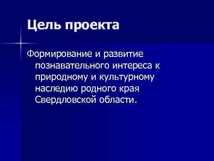 Цель проекта Формирование и развитие познавательного интереса к природному и культурному наследию родного края