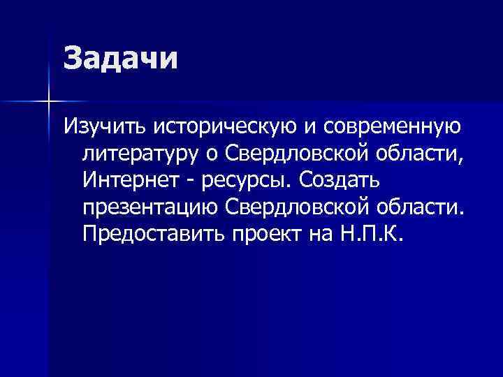 Задачи Изучить историческую и современную литературу о Свердловской области, Интернет - ресурсы. Создать презентацию