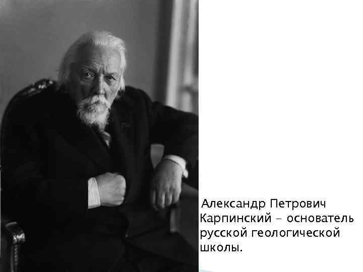 Александр Петрович Карпинский - основатель русской геологической школы. 