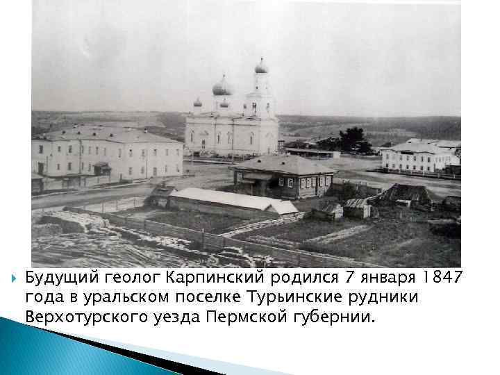  Будущий геолог Карпинский родился 7 января 1847 года в уральском поселке Турьинские рудники