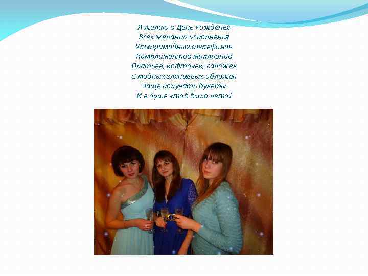 Я желаю в День Рожденья Всех желаний исполненья Ультрамодных телефонов Комплиментов миллионов Платьев, кофточек,