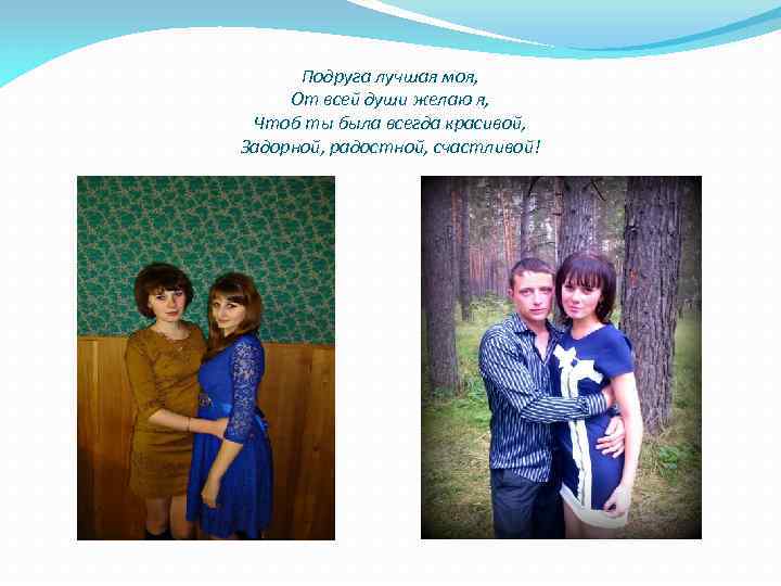 Подруга лучшая моя, От всей души желаю я, Чтоб ты была всегда красивой, Задорной,
