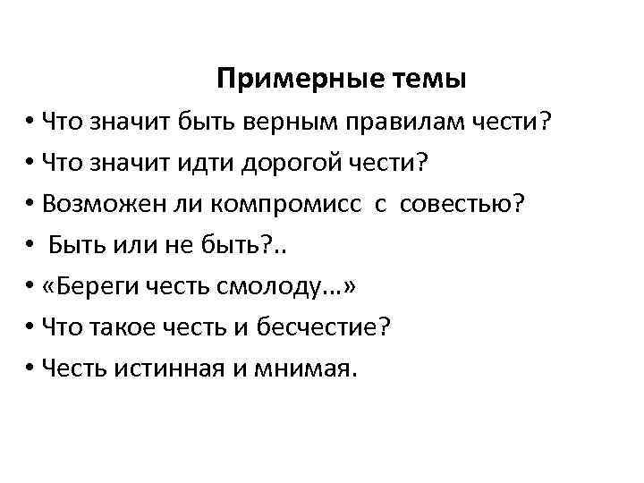  Примерные темы • Что значит быть верным правилам чести? • Что значит идти