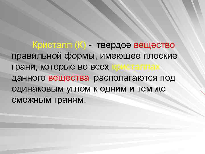 Кристалл (К) - твердое вещество правильной формы, имеющее плоские грани, которые во всех кристаллах