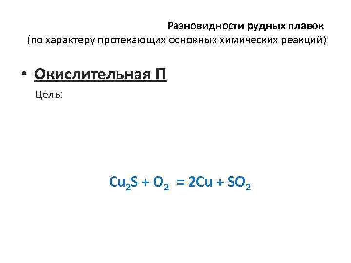 Разновидности рудных плавок (по характеру протекающих основных химических реакций) • Окислительная П Цель: Cu