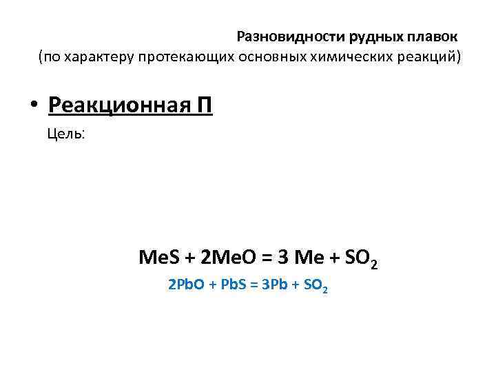 Разновидности рудных плавок (по характеру протекающих основных химических реакций) • Реакционная П Цель: Me.