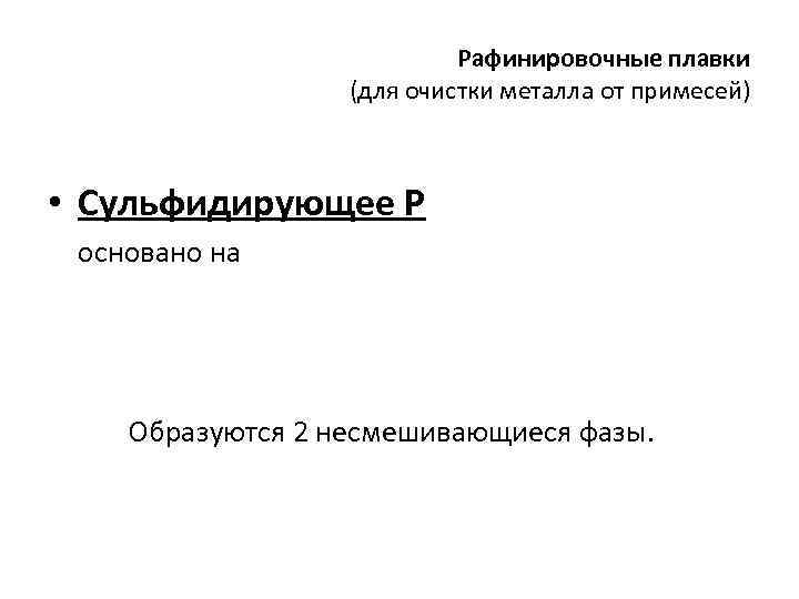 Рафинировочные плавки (для очистки металла от примесей) • Сульфидирующее Р основано на Образуются 2