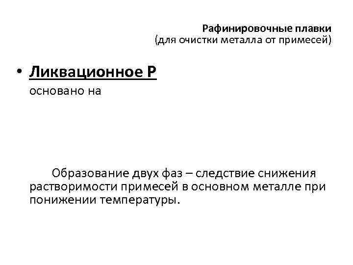 Рафинировочные плавки (для очистки металла от примесей) • Ликвационное Р основано на Образование двух