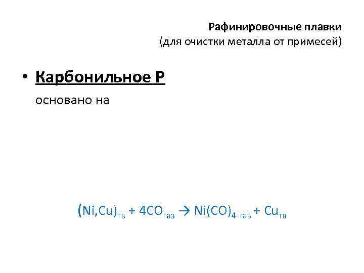 Рафинировочные плавки (для очистки металла от примесей) • Карбонильное Р основано на (Ni, Cu)тв