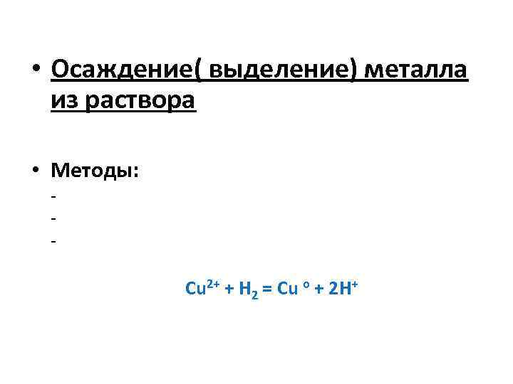  • Осаждение( выделение) металла из раствора • Методы: - Cu 2+ + H