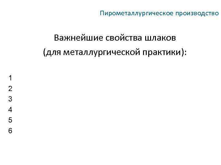 Пирометаллургическое производство Важнейшие свойства шлаков (для металлургической практики): 1 2 3 4 5 6