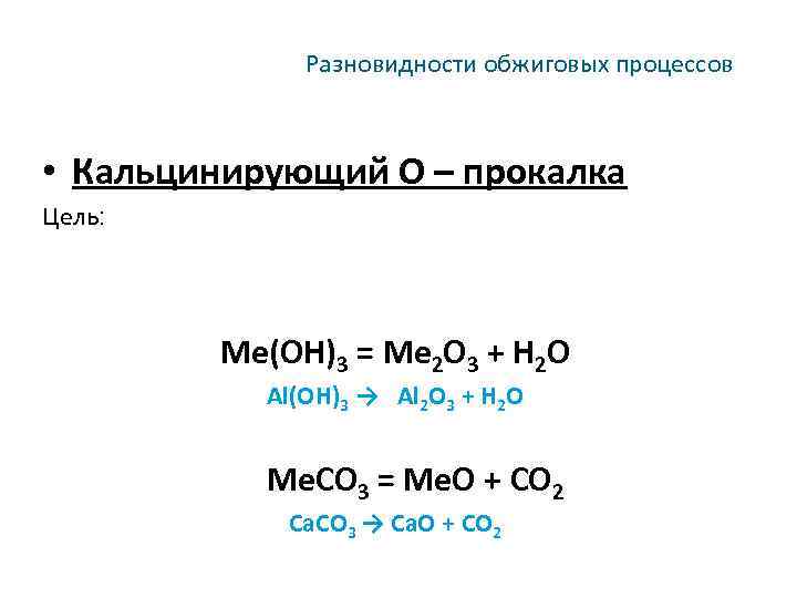 Разновидности обжиговых процессов • Кальцинирующий О – прокалка Цель: Me(OH)3 = Me 2 O