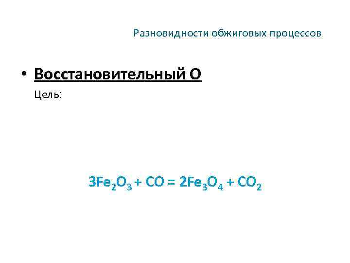 Разновидности обжиговых процессов • Восстановительный О Цель: 3 Fe 2 O 3 + CO