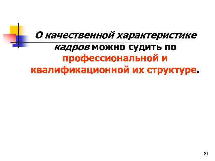 О качественной характеристике кадров можно судить по профессиональной и квалификационной их структуре. 21 