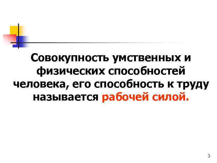 Совокупность умственных и физических способностей человека, его способность к труду называется рабочей силой. 3