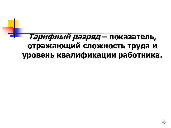 Тарифный разряд – показатель, отражающий сложность труда и уровень квалификации работника. 43 