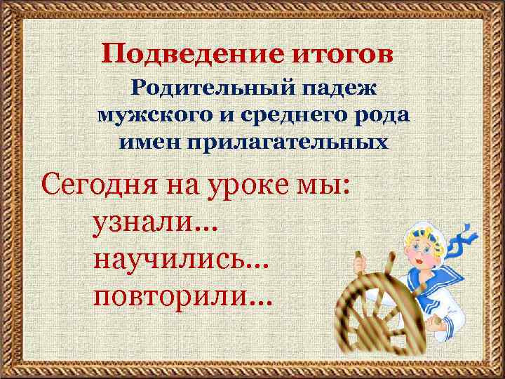 Подведение итогов Родительный падеж мужского и среднего рода имен прилагательных Сегодня на уроке мы: