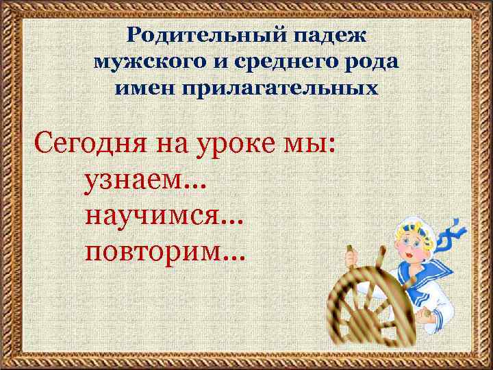 Родительный падеж мужского и среднего рода имен прилагательных Сегодня на уроке мы: узнаем… научимся…