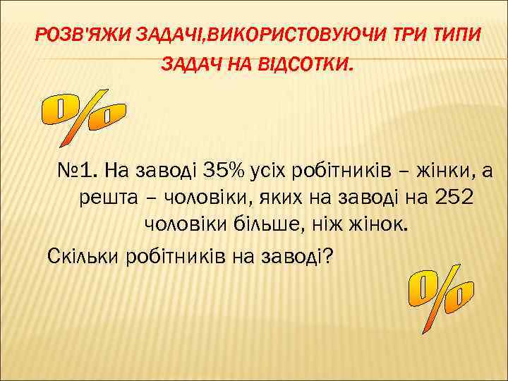 РОЗВ'ЯЖИ ЗАДАЧІ, ВИКОРИСТОВУЮЧИ ТРИ ТИПИ ЗАДАЧ НА ВІДСОТКИ. № 1. На заводі 35% усіх