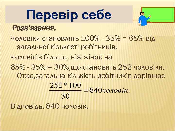 Перевір себе Розв’язання. Чоловіки становлять 100% - 35% = 65% від загальної кількості робітників.