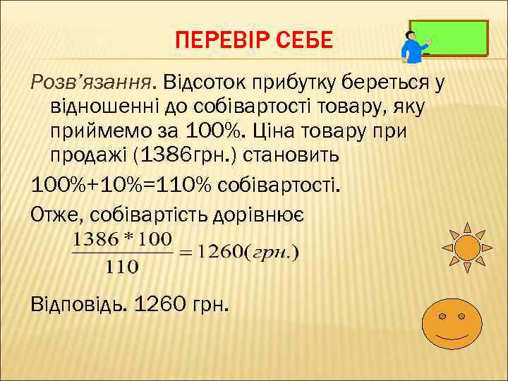 ПЕРЕВІР СЕБЕ Розв’язання. Відсоток прибутку береться у відношенні до собівартості товару, яку приймемо за