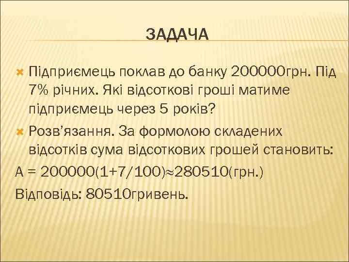 ЗАДАЧА Підприємець поклав до банку 200000 грн. Під 7% річних. Які відсоткові гроші матиме
